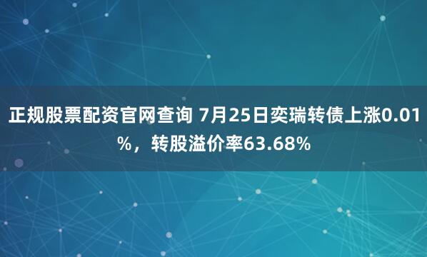 正规股票配资官网查询 7月25日奕瑞转债上涨0.01%，转股溢价率63.68%